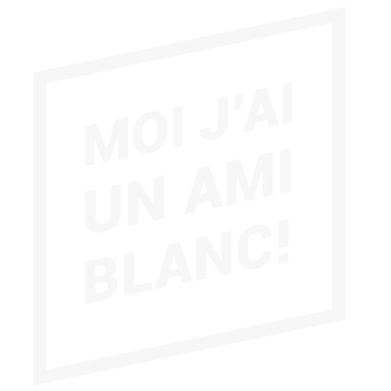 Moi j'ai un ami blanc!